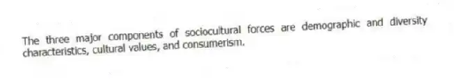 The three major components of sociocultural forces are demographic and diversity characteristics, cultural values, and consumerism.