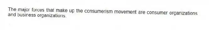 The major forces that make up the consumerism movement are consumer organizations and business organizations.