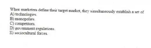 When marketers define their target market, they simultaneously establish a set of
A) technologies.
B) monopolies.
C) competitors.
D) government regulations.
E) sociocultural forces.
