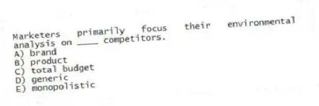 Marketers primarily focus their environmental analysis on ____ competitors.
A) brand
B) product
C) total budget
D) generic
E) monopolistic