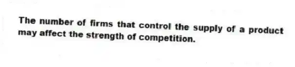 The number of firms that control the supply of a product may affect the strength of competition.