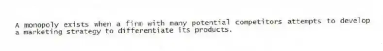 A monopoly exists when a firm with many potential competitors attempts to develop a marketing strategy to differentiate its products.