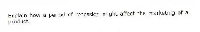 Explain how a period of recession might affect the marketing of a product.
