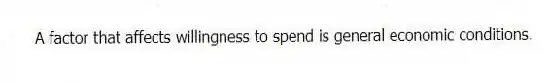 A factor that affects willingness to spend is general economic conditions.
