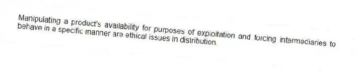 Manipulating a product's availability for purposes of exploitation and forcing intermediaries to behave in a specific manner are ethical issues in distribution.