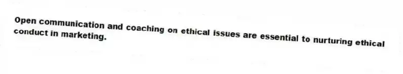 Open communication and coaching on ethical issues are essential to nurturing ethical conduct in marketing.
