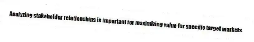 Analyzing stakeholder relationships is important for maximizing value for specific target markets.