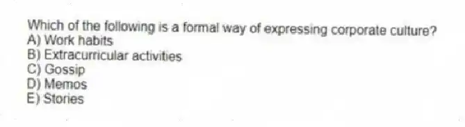 Which of the following is a formal way of expressing corporate culture?
A) Work habits
B) Extracurricular activities
C) Gossip
D) Memos
E) Stories