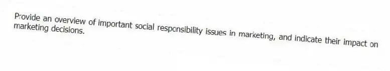Provide an overview of important social responsibility issues in marketing, and indicate their impact on marketing decisions.