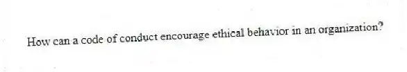 How can a code of conduct encourage ethical behavior in an organization?