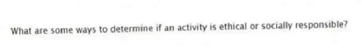 What are some ways to determine if an activity is ethical or socially responsible?