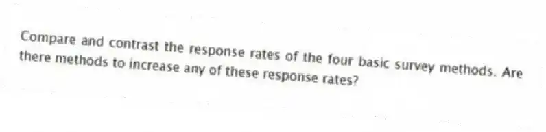Compare and contrast the response rates of the four basic survey methods. Are there methods to increase any of these response rates?