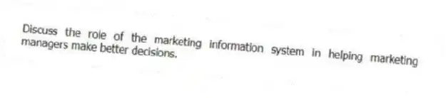 Discuss the role of the marketing information system in helping marketing managers make better decisions.