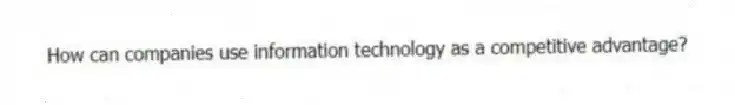 How can companies use information technology as a competitive advantage?