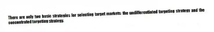 There are only two basic strategies for selecting target markets: the undifferentiated targeting strategy and the concentrated targeting strategy.