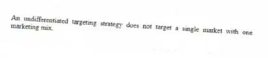 An undifferentiated targeting strategy does not target a single market with one marketing mix.