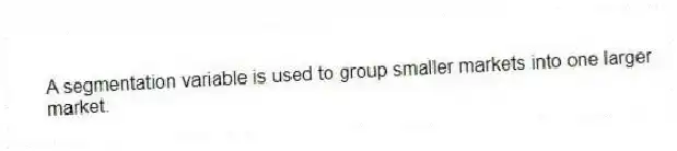 A segmentation variable is used to group smaller markets into one larger market.