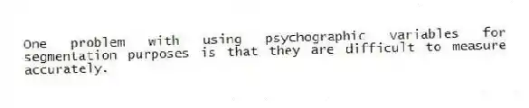 One problem with using psychographic variables for segmentation purposes is that they are difficult to measure accurately.