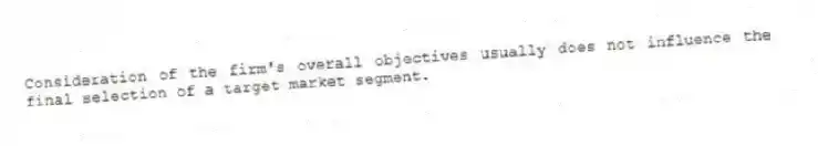 Consideration of the firm's overall objectives usually does not influence the final selection of a target market segment.