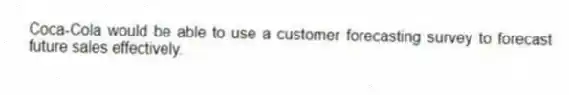 Coca-Cola would be able to use a customer forecasting survey to forecast future sales effectively.