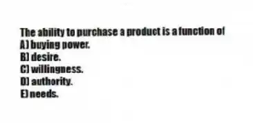 The ability to purchase a product is a function of
A) buying power.
B) desire.
C) willingness.
D) authority.
E) needs.