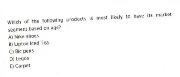Which of the following products is most likely to have its market segment based on age?
A) Nike shoes
B) Lipton Iced Tea
C) Bic pens
D) Legos
E) Carpet
