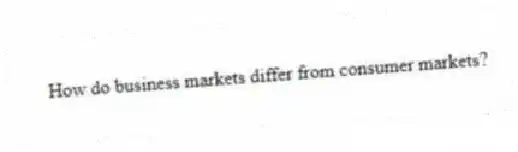 How do business markets differ from consumer markets?