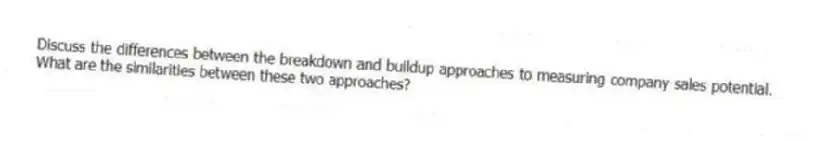 Discuss the differences between the breakdown and buildup approaches to measuring company sales potential. What are the similarities between these two approaches?