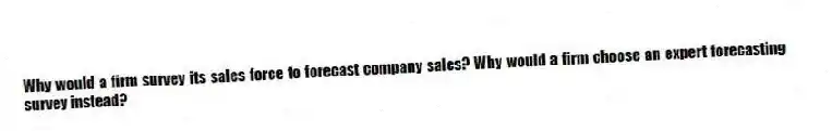 Why would a firm survey its sales force to forecast company sales? Why would a firm choose an expert forecasting survey instead?