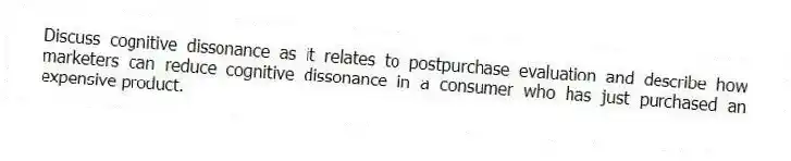 Discuss cognitive dissonance as it relates to postpurchase evaluation and describe how marketers can reduce cognitive dissonance in a consumer who has just purchased an expensive product.