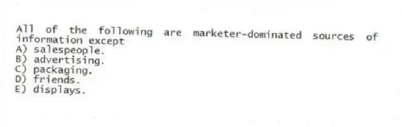 All of the following are marketer-dominated sources of information except
A) salespeople.
B) advertising.
C) packaging.
D) friends.
E) displays.