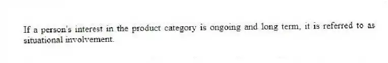 If a person's interest in the product category is ongoing and long term, it is referred to as situational involvement.