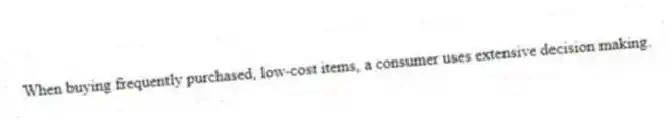 When buying frequently purchased, low-cost items, a consumer uses extensive decision making.