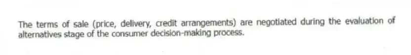 The terms of sale (price, delivery, credit arrangements) are negotiated during the evaluation of alternatives stage of the consumer decision-making process.