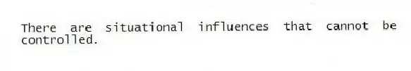 There are situational influences that cannot be controlled.