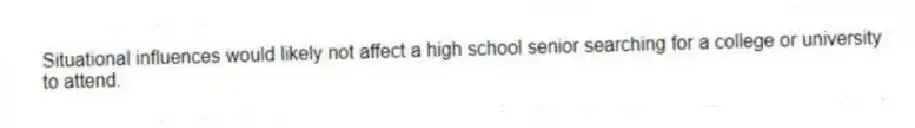 Situational influences would likely not affect a high school senior searching for a college or university to attend.