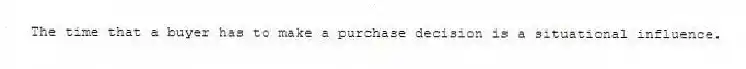 The time that a buyer has to make a purchase decision is a situational influence.