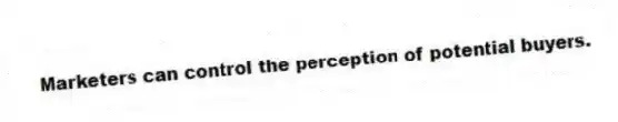 Marketers can control the perception of potential buyers.