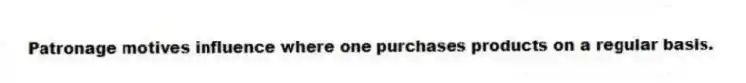 Patronage motives influence where one purchases products on a regular basis.
