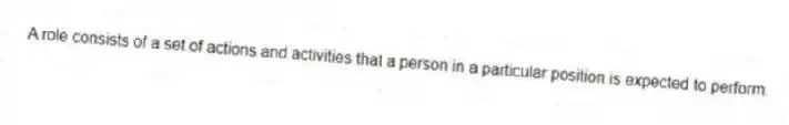 A role consists of a set of actions and activities that a person in a particular position is expected to perform.
