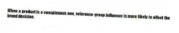 When a product is a conspicuous one, reference-group influence is more likely to affect the brand decision.