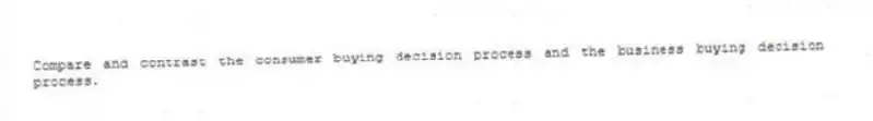 Compare and contrast the consumer buying decision process and the business buying decision process.