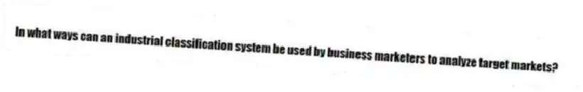 In what ways can an industrial classification system be used by business marketers to analyze target markets?