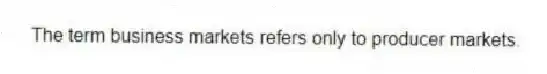 The term business markets refers only to producer markets.