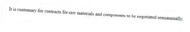 It is customary for contracts for raw materials and components to be negotiated semiannually.