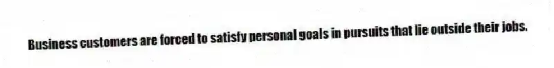 Business customers are forced to satisfy personal goals in pursuits that lie outside their jobs.