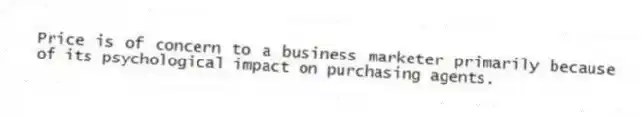 Price is of concern to a business marketer primarily because of its psychological impact on purchasing agents.
