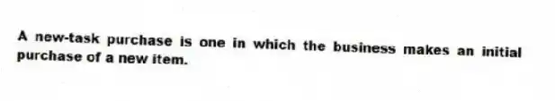 A new-task purchase is one in which the business makes an initial purchase of a new item.