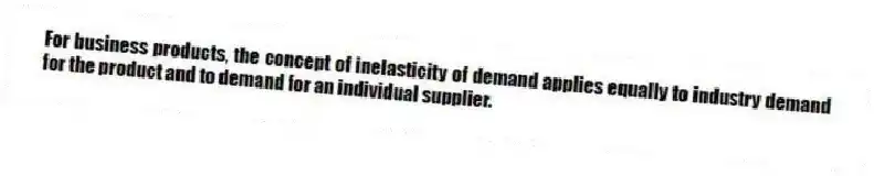 For business products, the concept of inelasticity of demand applies equally to industry demand for the product and to demand for an individual supplier.