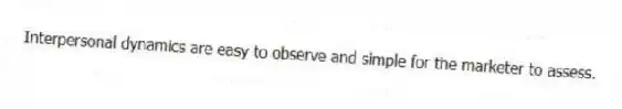 Interpersonal dynamics are easy to observe and simple for the marketer to assess.